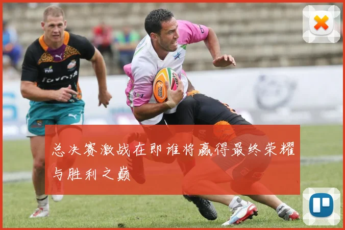 总决赛激战在即谁将赢得最终荣耀与胜利之巅