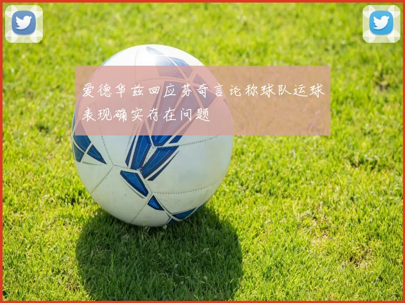 爱德华兹回应芬奇言论称球队运球表现确实存在问题