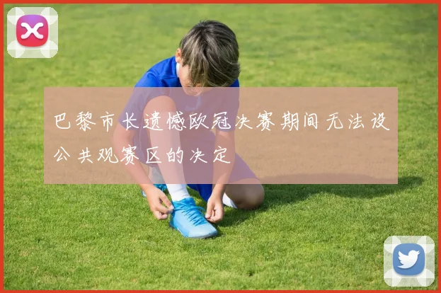 巴黎市长遗憾欧冠决赛期间无法设公共观赛区的决定