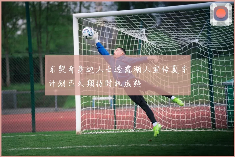 东契奇身边人士透露湖人宣传夏季计划已久期待时机成熟