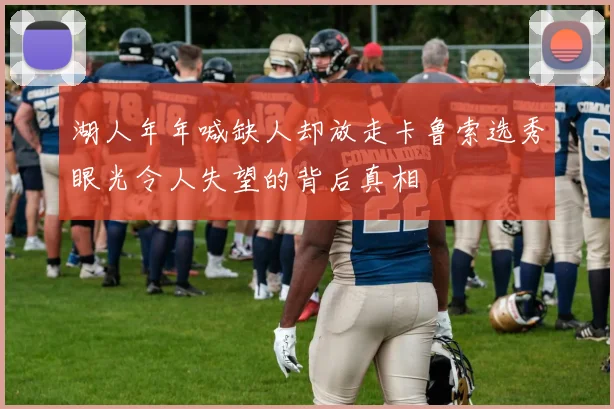 湖人年年喊缺人却放走卡鲁索选秀眼光令人失望的背后真相